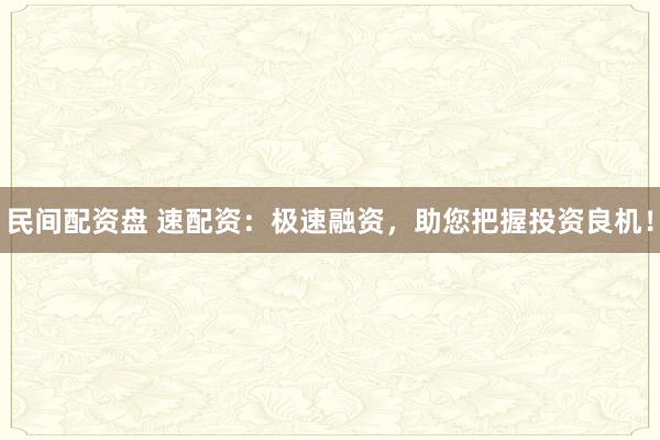 民间配资盘 速配资：极速融资，助您把握投资良机！