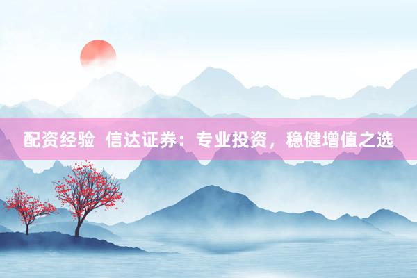 配资经验  信达证券：专业投资，稳健增值之选