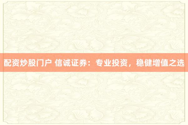 配资炒股门户 信诚证券：专业投资，稳健增值之选