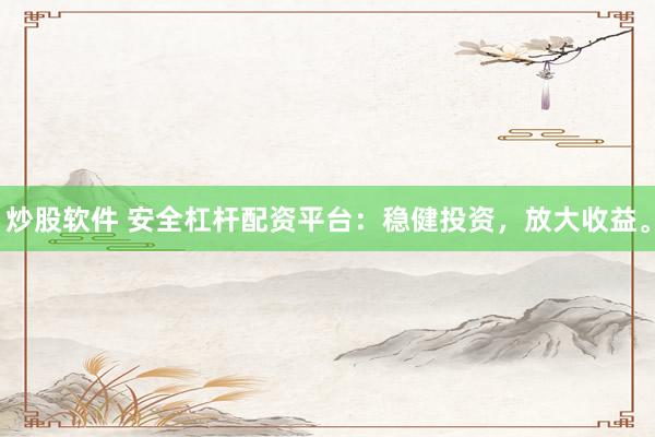 炒股软件 安全杠杆配资平台：稳健投资，放大收益。