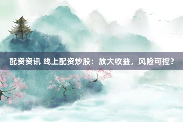 配资资讯 线上配资炒股：放大收益，风险可控？