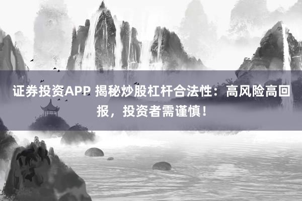 证券投资APP 揭秘炒股杠杆合法性：高风险高回报，投资者需谨慎！