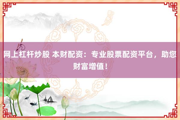 网上杠杆炒股 本财配资：专业股票配资平台，助您财富增值！