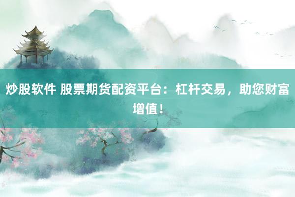 炒股软件 股票期货配资平台：杠杆交易，助您财富增值！