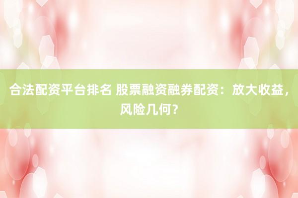 合法配资平台排名 股票融资融券配资：放大收益，风险几何？