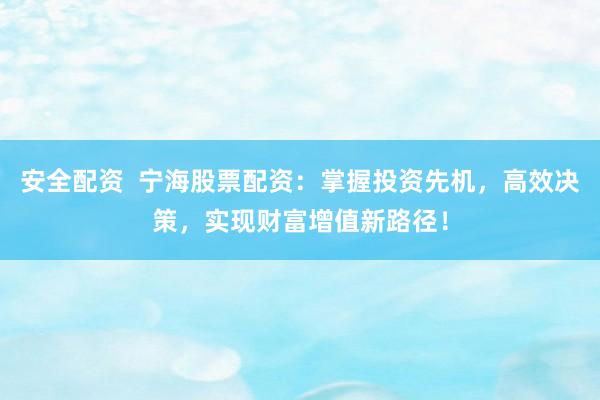 安全配资  宁海股票配资：掌握投资先机，高效决策，实现财富增值新路径！