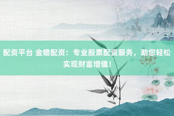 配资平台 金蟾配资：专业股票配资服务，助您轻松实现财富增值！