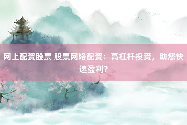 网上配资股票 股票网络配资：高杠杆投资，助您快速盈利？