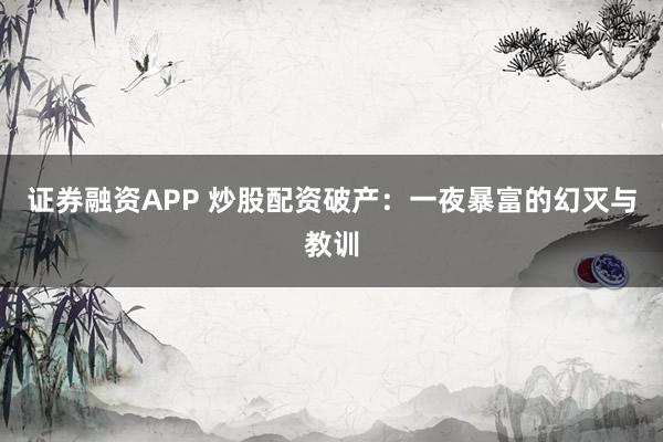 证券融资APP 炒股配资破产：一夜暴富的幻灭与教训