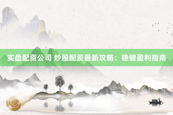 实盘配资公司 炒股配资最新攻略：稳健盈利指南