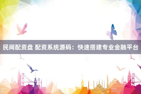 民间配资盘 配资系统源码：快速搭建专业金融平台