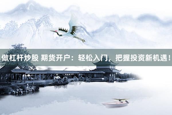 做杠杆炒股 期货开户：轻松入门，把握投资新机遇！