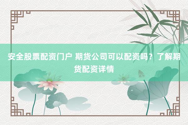 安全股票配资门户 期货公司可以配资吗？了解期货配资详情