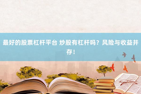 最好的股票杠杆平台 炒股有杠杆吗？风险与收益并存！
