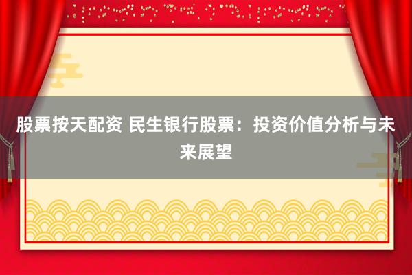 股票按天配资 民生银行股票：投资价值分析与未来展望