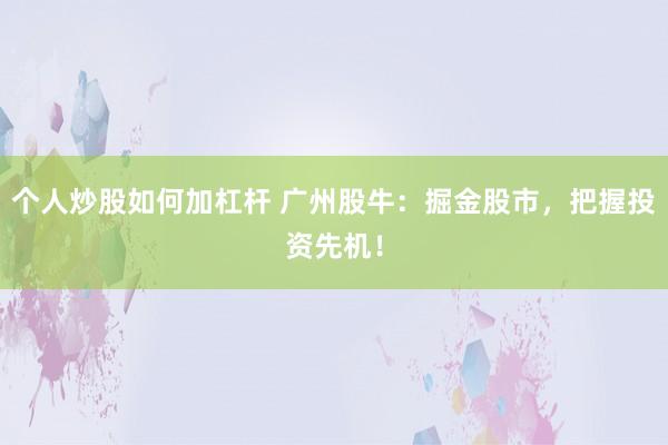 个人炒股如何加杠杆 广州股牛：掘金股市，把握投资先机！