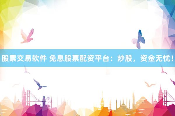 股票交易软件 免息股票配资平台：炒股，资金无忧！