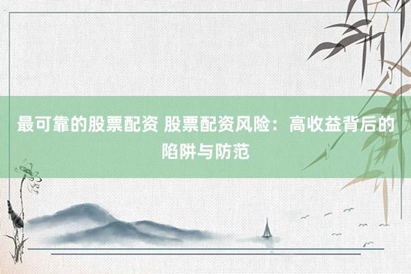 最可靠的股票配资 股票配资风险：高收益背后的陷阱与防范