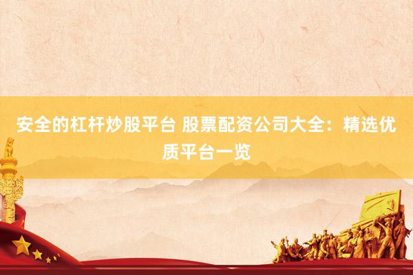 安全的杠杆炒股平台 股票配资公司大全：精选优质平台一览