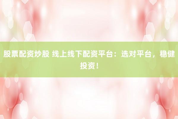 股票配资炒股 线上线下配资平台：选对平台，稳健投资！
