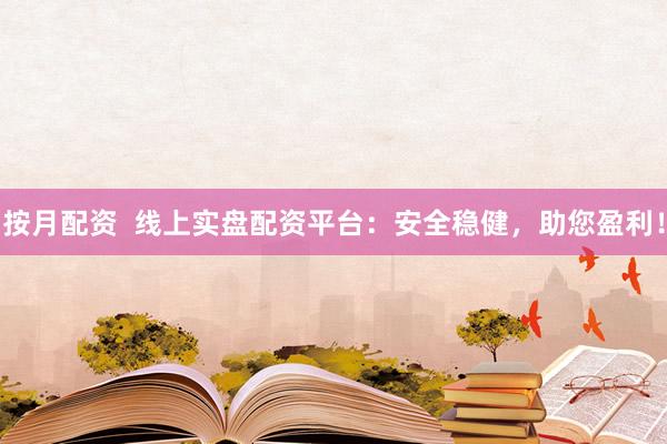 按月配资  线上实盘配资平台：安全稳健，助您盈利！