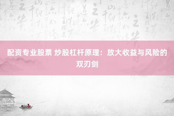 配资专业股票 炒股杠杆原理：放大收益与风险的双刃剑