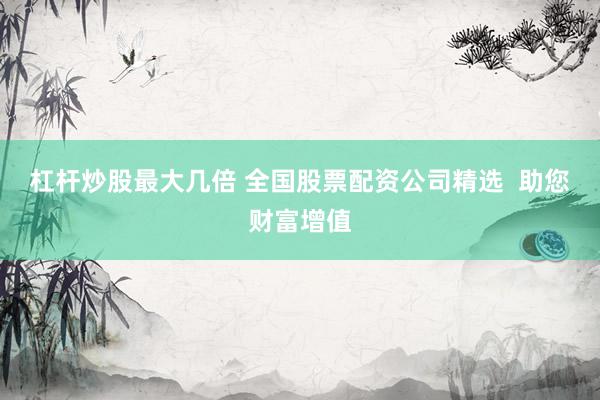 杠杆炒股最大几倍 全国股票配资公司精选  助您财富增值