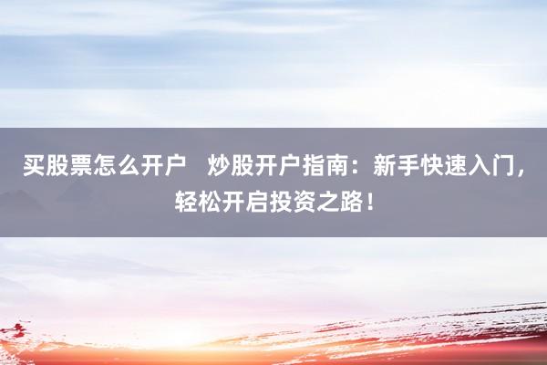 买股票怎么开户   炒股开户指南：新手快速入门，轻松开启投资之路！