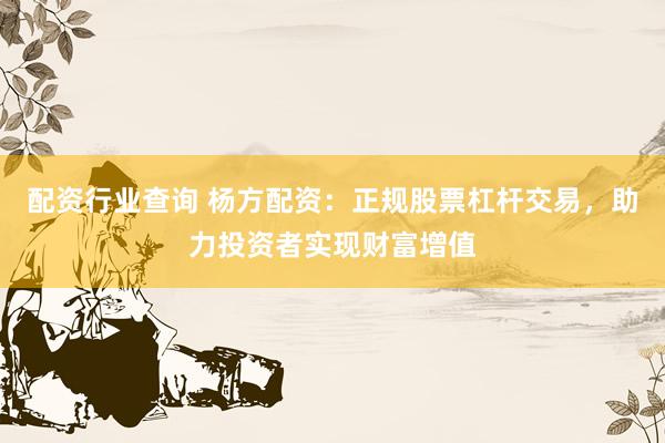 配资行业查询 杨方配资：正规股票杠杆交易，助力投资者实现财富增值