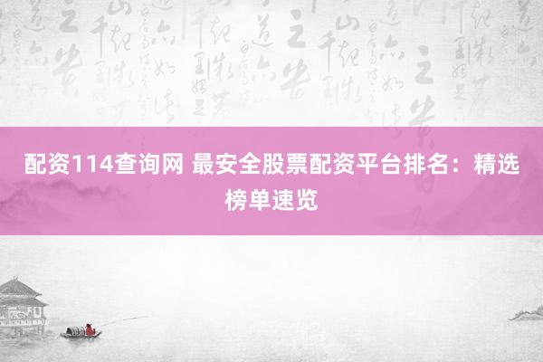 配资114查询网 最安全股票配资平台排名：精选榜单速览