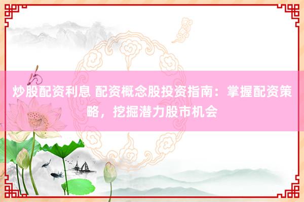 炒股配资利息 配资概念股投资指南：掌握配资策略，挖掘潜力股市机会