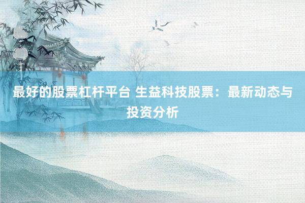 最好的股票杠杆平台 生益科技股票：最新动态与投资分析