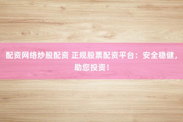 配资网络炒股配资 正规股票配资平台:安全稳健,助您投资!