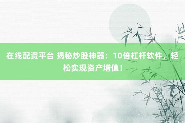 在线配资平台 揭秘炒股神器:10倍杠杆软件,轻松实现资产增值!