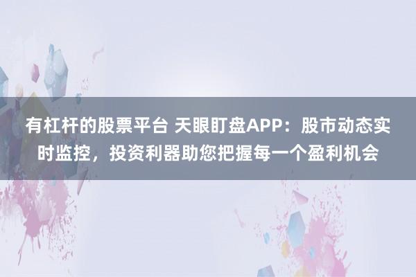 有杠杆的股票平台 天眼盯盘APP:股市动态实时监控,投资利器助您把握每一个盈利机会