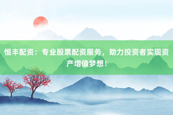 恒丰配资:专业股票配资服务,助力投资者实现资产增值梦想!