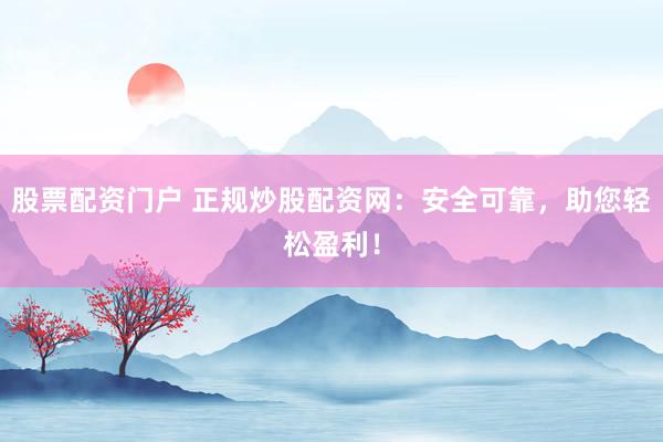 股票配资门户 正规炒股配资网:安全可靠,助您轻松盈利!