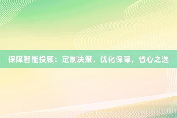 保障智能投顾：定制决策，优化保障，省心之选