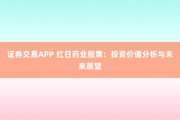 证券交易APP 红日药业股票：投资价值分析与未来展望