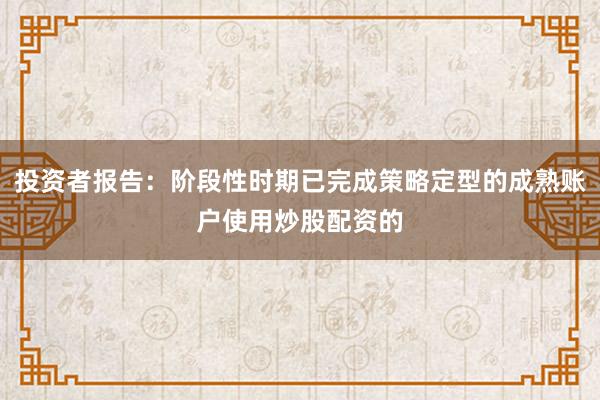 投资者报告：阶段性时期已完成策略定型的成熟账户使用炒股配资的