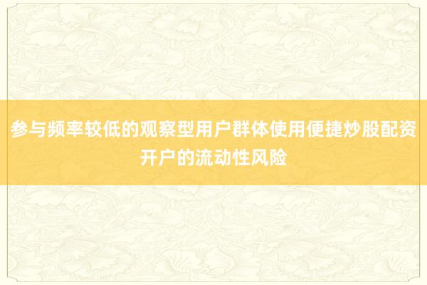 参与频率较低的观察型用户群体使用便捷炒股配资开户的流动性风险