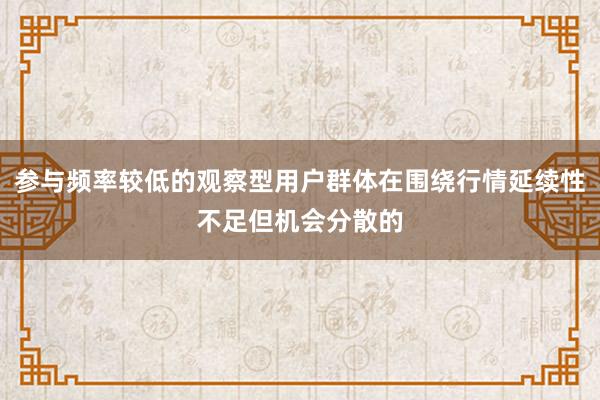 参与频率较低的观察型用户群体在围绕行情延续性不足但机会分散的