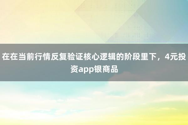 在在当前行情反复验证核心逻辑的阶段里下，4元投资app银商品