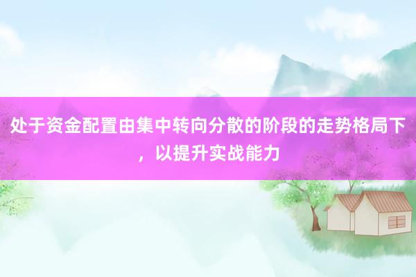 处于资金配置由集中转向分散的阶段的走势格局下，以提升实战能力