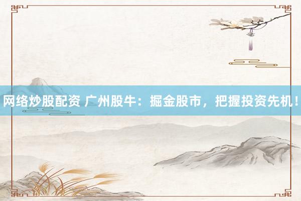 网络炒股配资 广州股牛：掘金股市，把握投资先机！