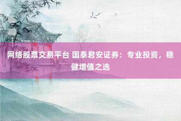 网络股票交易平台 国泰君安证券：专业投资，稳健增值之选
